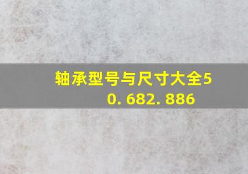 轴承型号与尺寸大全50. 682. 886